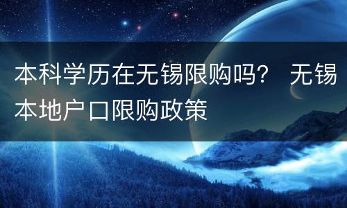 本科学历在无锡限购吗？ 无锡本地户口限购政策
