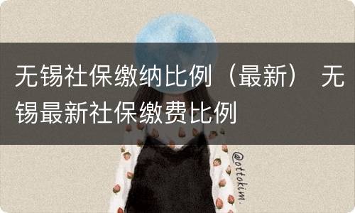 无锡社保缴纳比例（最新） 无锡最新社保缴费比例