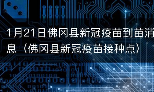1月21日佛冈县新冠疫苗到苗消息（佛冈县新冠疫苗接种点）