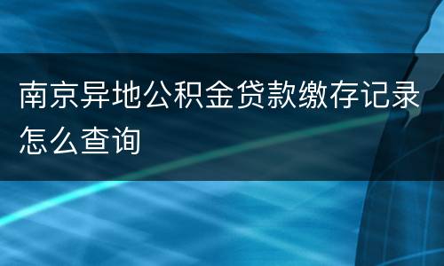 南京异地公积金贷款缴存记录怎么查询