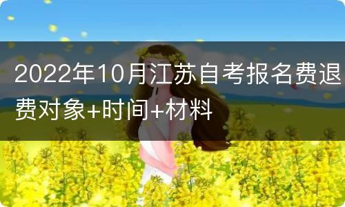 2022年10月江苏自考报名费退费对象+时间+材料