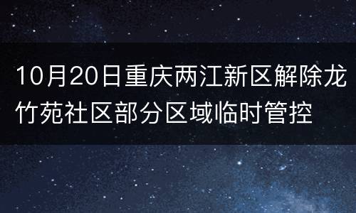 10月20日重庆两江新区解除龙竹苑社区部分区域临时管控