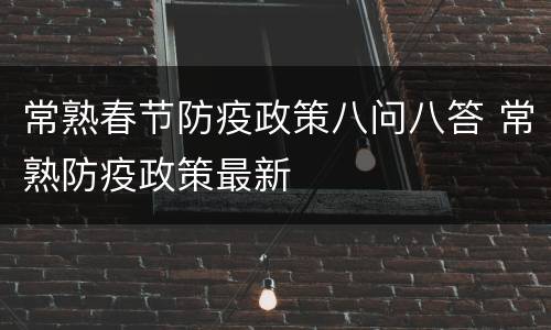 常熟春节防疫政策八问八答 常熟防疫政策最新