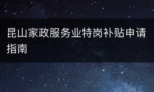 昆山家政服务业特岗补贴申请指南