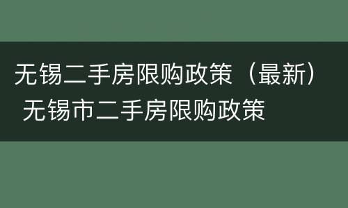 无锡二手房限购政策（最新） 无锡市二手房限购政策