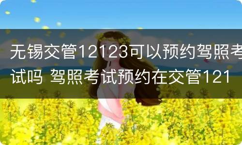 无锡交管12123可以预约驾照考试吗 驾照考试预约在交管12123预约吗