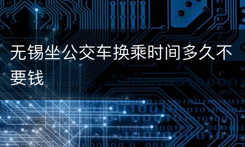 无锡坐公交车换乘时间多久不要钱