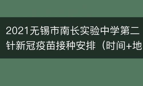 2021无锡市南长实验中学第二针新冠疫苗接种安排（时间+地点+材料）