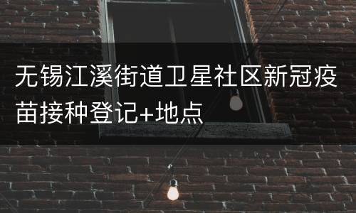 无锡江溪街道卫星社区新冠疫苗接种登记+地点