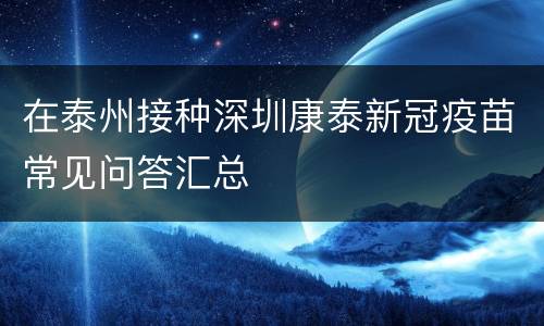 在泰州接种深圳康泰新冠疫苗常见问答汇总