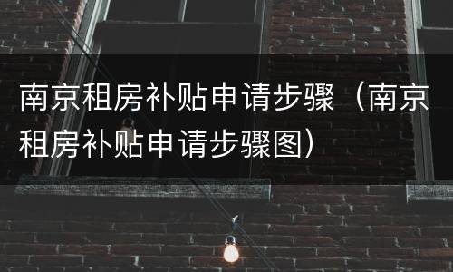 南京租房补贴申请步骤（南京租房补贴申请步骤图）