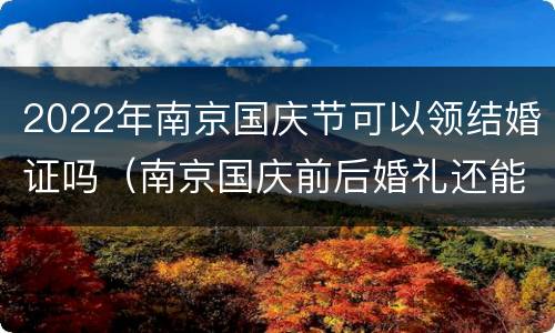2022年南京国庆节可以领结婚证吗（南京国庆前后婚礼还能办吗）