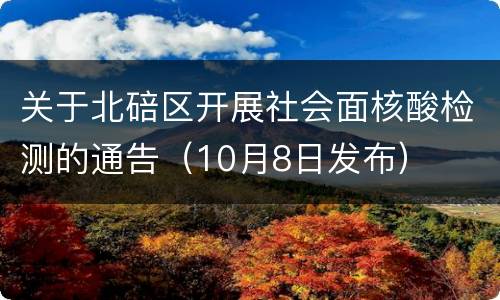 关于北碚区开展社会面核酸检测的通告（10月8日发布）