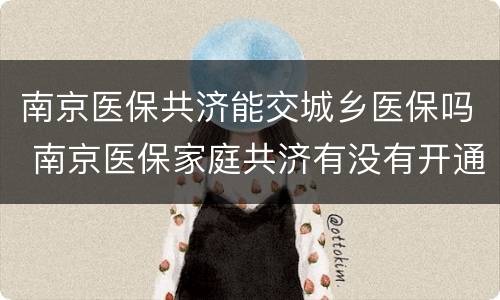 南京医保共济能交城乡医保吗 南京医保家庭共济有没有开通?