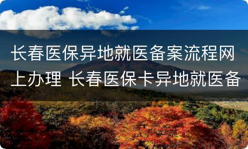 长春医保异地就医备案流程网上办理 长春医保卡异地就医备案需要什么材料