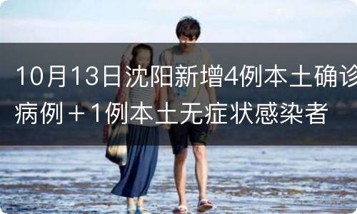10月13日沈阳新增4例本土确诊病例＋1例本土无症状感染者