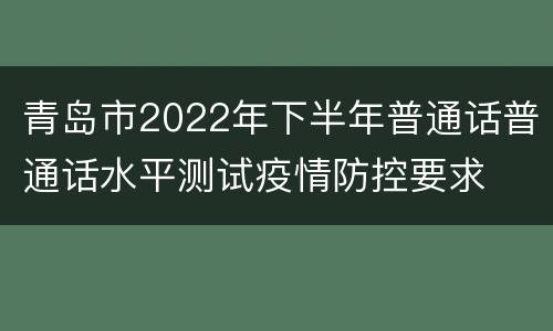 青岛市2022年下半年普通话普通话水平测试疫情防控要求