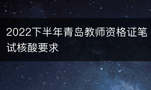 2022下半年青岛教师资格证笔试核酸要求