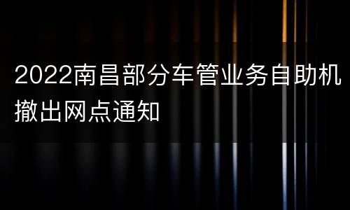 2022南昌部分车管业务自助机撤出网点通知