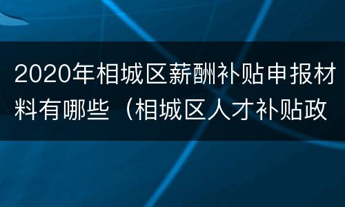 2020年相城区薪酬补贴申报材料有哪些（相城区人才补贴政策）