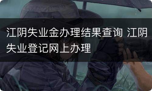 江阴失业金办理结果查询 江阴失业登记网上办理