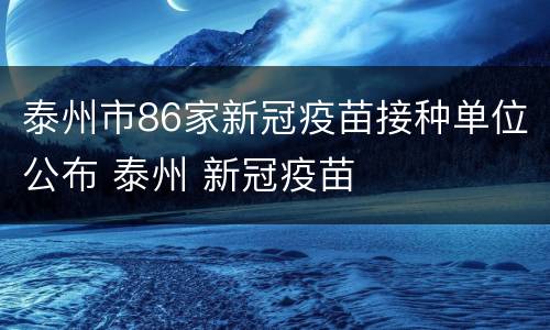 泰州市86家新冠疫苗接种单位公布 泰州 新冠疫苗