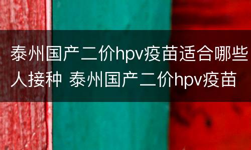 泰州国产二价hpv疫苗适合哪些人接种 泰州国产二价hpv疫苗适合哪些人接种