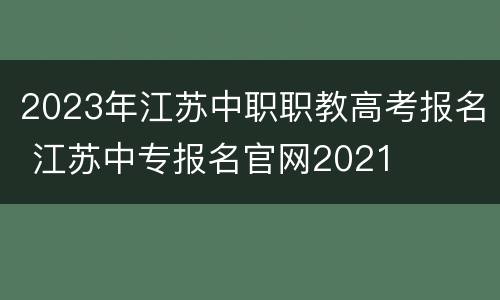 2023年江苏中职职教高考报名 江苏中专报名官网2021