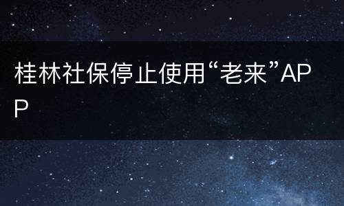 桂林社保停止使用“老来”APP