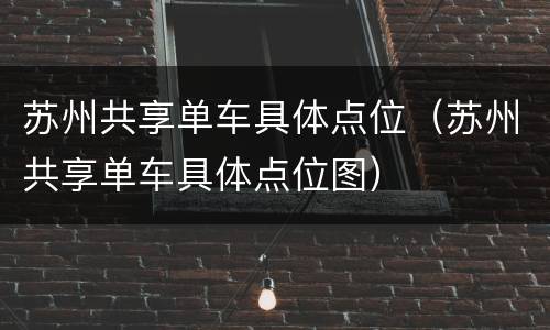 苏州共享单车具体点位（苏州共享单车具体点位图）