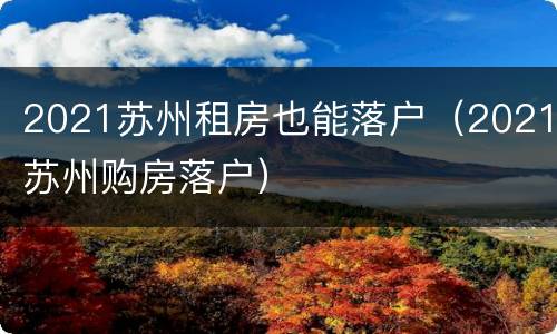 2021苏州租房也能落户（2021苏州购房落户）