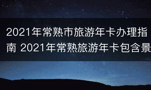 2021年常熟市旅游年卡办理指南 2021年常熟旅游年卡包含景点