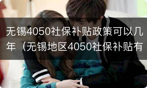 无锡4050社保补贴政策可以几年（无锡地区4050社保补贴有多少）