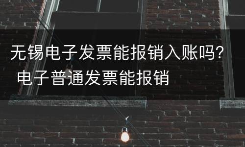 无锡电子发票能报销入账吗？ 电子普通发票能报销