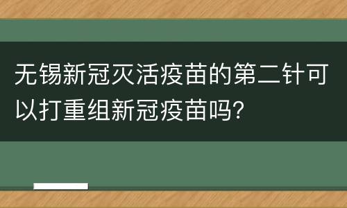 无锡新冠灭活疫苗的第二针可以打重组新冠疫苗吗？