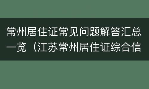 常州居住证常见问题解答汇总一览（江苏常州居住证综合信息网）