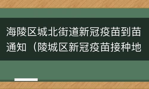 海陵区城北街道新冠疫苗到苗通知（陵城区新冠疫苗接种地点）