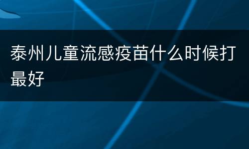 泰州儿童流感疫苗什么时候打最好