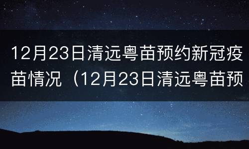 12月23日清远粤苗预约新冠疫苗情况（12月23日清远粤苗预约新冠疫苗情况说明）