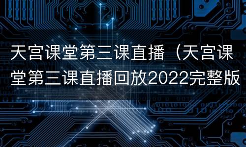 天宫课堂第三课直播（天宫课堂第三课直播回放2022完整版）
