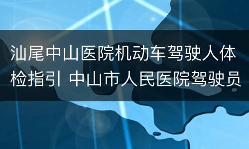 汕尾中山医院机动车驾驶人体检指引 中山市人民医院驾驶员体检