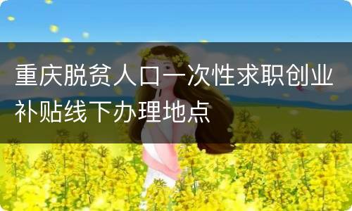 重庆脱贫人口一次性求职创业补贴线下办理地点