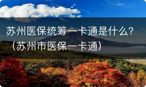 苏州医保统筹一卡通是什么？（苏州市医保一卡通）