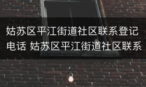 姑苏区平江街道社区联系登记电话 姑苏区平江街道社区联系登记电话查询