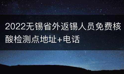 2022无锡省外返锡人员免费核酸检测点地址+电话