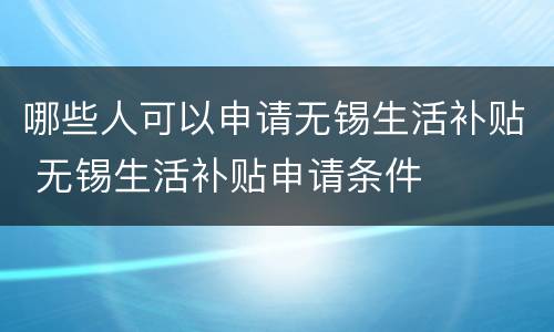 哪些人可以申请无锡生活补贴 无锡生活补贴申请条件