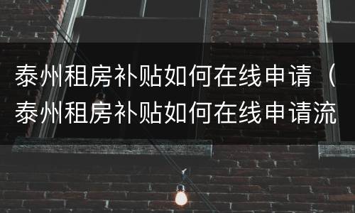 泰州租房补贴如何在线申请（泰州租房补贴如何在线申请流程）