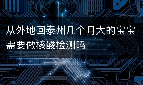 从外地回泰州几个月大的宝宝需要做核酸检测吗