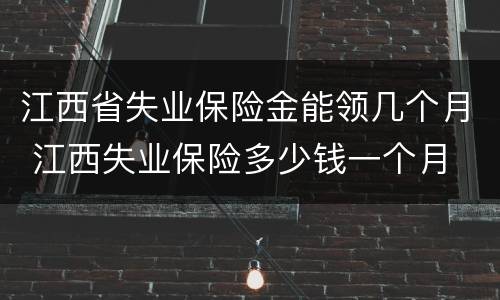 江西省失业保险金能领几个月 江西失业保险多少钱一个月