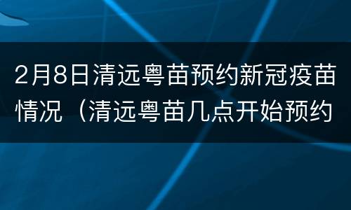 2月8日清远粤苗预约新冠疫苗情况（清远粤苗几点开始预约新冠疫苗）